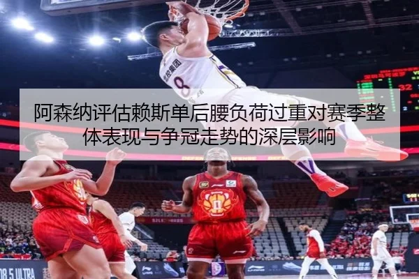 阿森纳评估赖斯单后腰负荷过重对赛季整体表现与争冠走势的深层影响