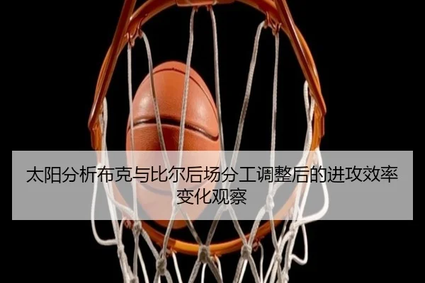 太阳分析布克与比尔后场分工调整后的进攻效率变化观察