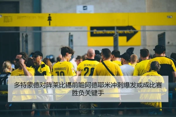 多特蒙德对阵莱比锡前瞻阿德耶米冲刺爆发或成比赛胜负关键手